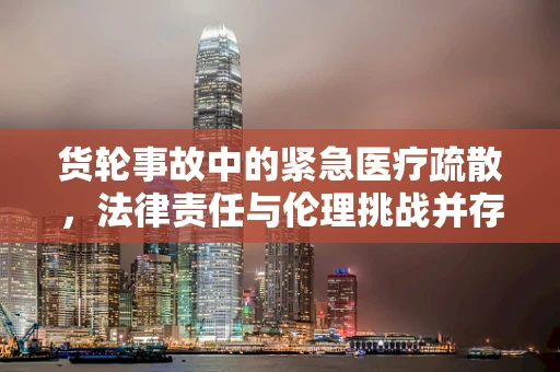 货轮事故中的紧急医疗疏散，法律责任与伦理挑战并存？