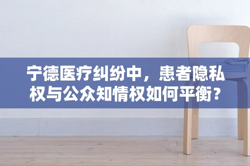 宁德医疗纠纷中，患者隐私权与公众知情权如何平衡？