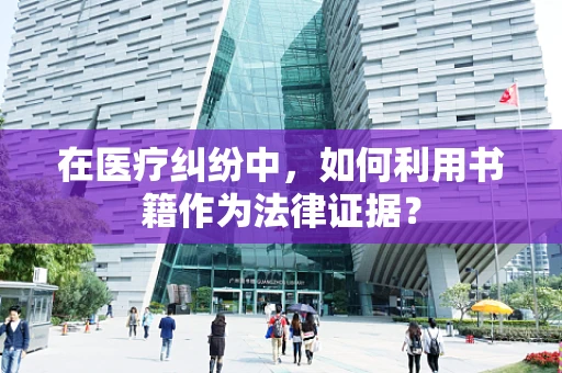 在医疗纠纷中，如何利用书籍作为法律证据？