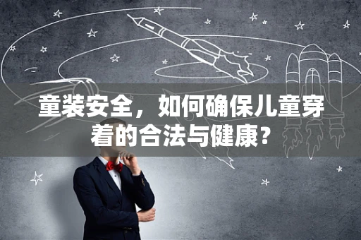 童装安全，如何确保儿童穿着的合法与健康？