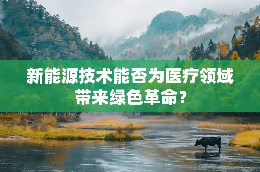 新能源技术能否为医疗领域带来绿色革命？