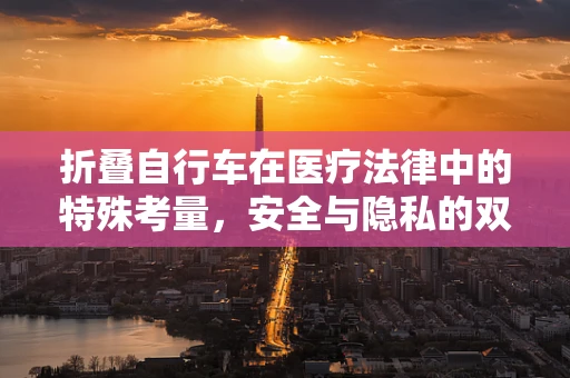折叠自行车在医疗法律中的特殊考量，安全与隐私的双重挑战