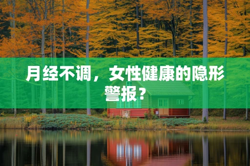 月经不调，女性健康的隐形警报？