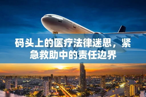 码头上的医疗法律迷思，紧急救助中的责任边界