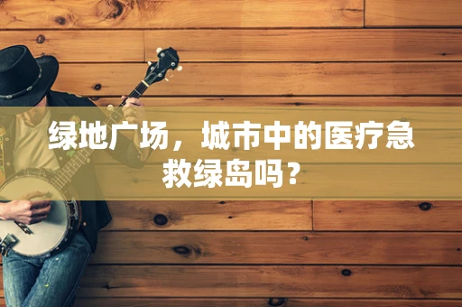 绿地广场，城市中的医疗急救绿岛吗？