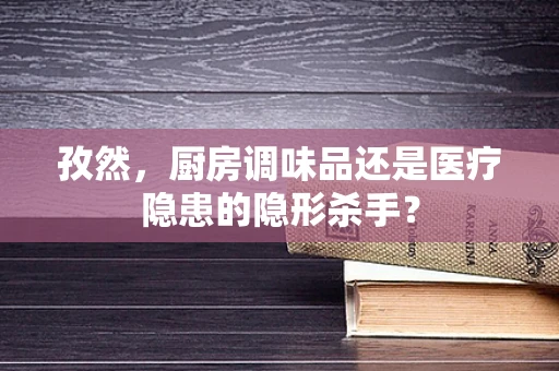 孜然，厨房调味品还是医疗隐患的隐形杀手？