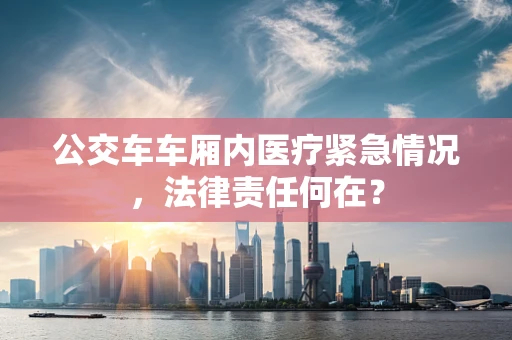 公交车车厢内医疗紧急情况，法律责任何在？