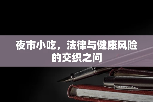 夜市小吃，法律与健康风险的交织之问