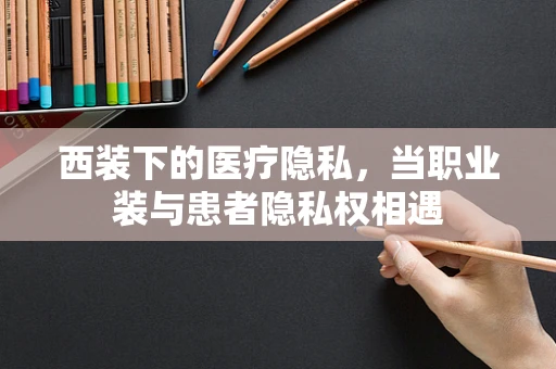 西装下的医疗隐私，当职业装与患者隐私权相遇