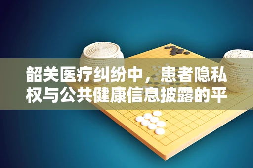 韶关医疗纠纷中，患者隐私权与公共健康信息披露的平衡点何在？