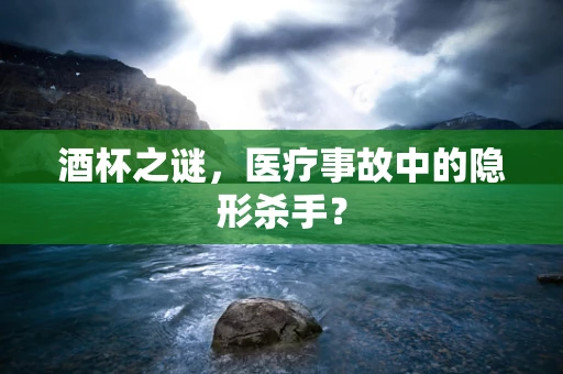 酒杯之谜，医疗事故中的隐形杀手？