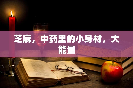芝麻，中药里的小身材，大能量