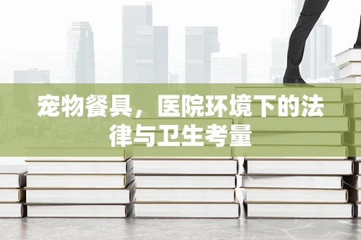宠物餐具，医院环境下的法律与卫生考量