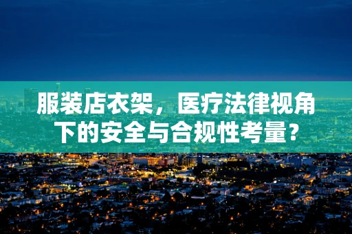 服装店衣架，医疗法律视角下的安全与合规性考量？