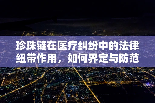 珍珠链在医疗纠纷中的法律纽带作用，如何界定与防范？