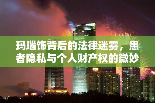 玛瑙饰背后的法律迷雾，患者隐私与个人财产权的微妙平衡