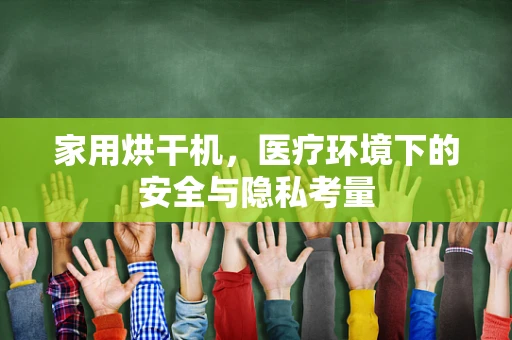 家用烘干机，医疗环境下的安全与隐私考量