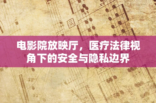 电影院放映厅，医疗法律视角下的安全与隐私边界
