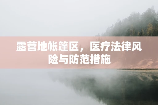 露营地帐篷区，医疗法律风险与防范措施