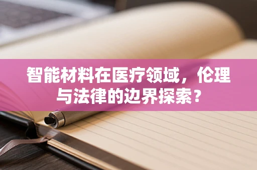 智能材料在医疗领域，伦理与法律的边界探索？