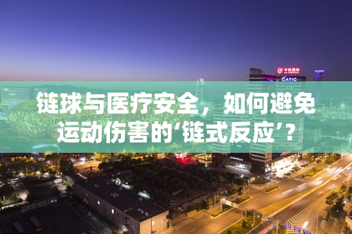 链球与医疗安全，如何避免运动伤害的‘链式反应’？