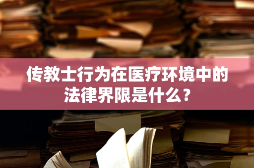 传教士行为在医疗环境中的法律界限是什么？