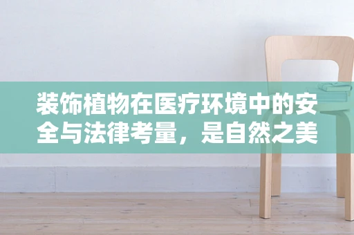装饰植物在医疗环境中的安全与法律考量，是自然之美的馈赠，还是潜在风险的隐忧？
