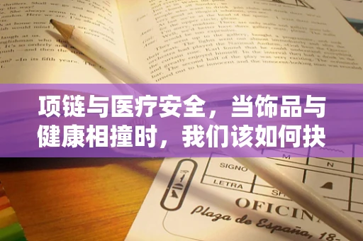 项链与医疗安全，当饰品与健康相撞时，我们该如何抉择？