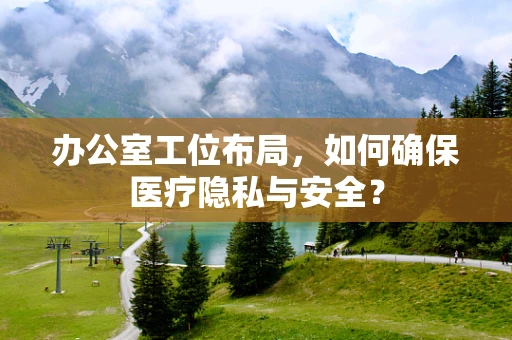 办公室工位布局，如何确保医疗隐私与安全？