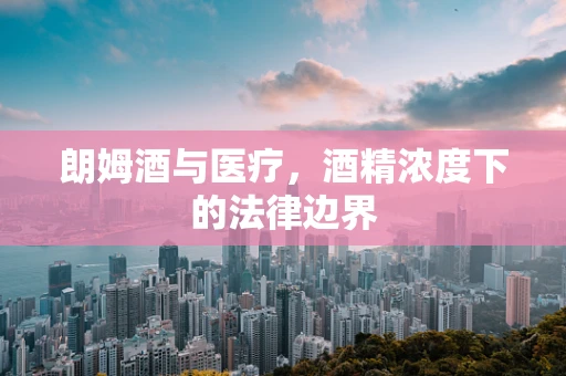 朗姆酒与医疗，酒精浓度下的法律边界