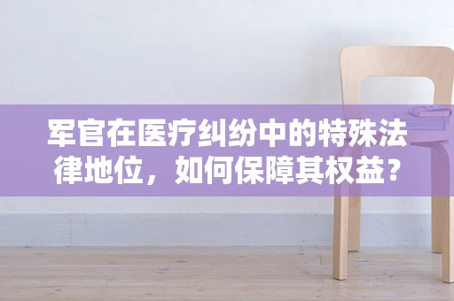 军官在医疗纠纷中的特殊法律地位，如何保障其权益？