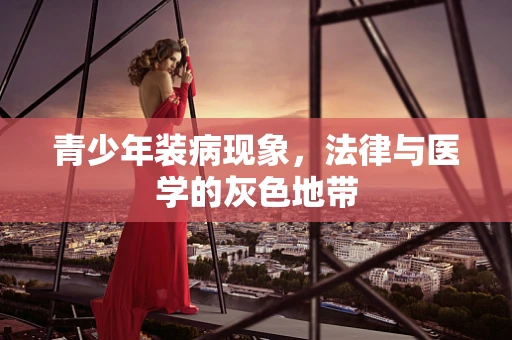 青少年装病现象，法律与医学的灰色地带