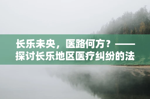 长乐未央，医路何方？——探讨长乐地区医疗纠纷的法律边界