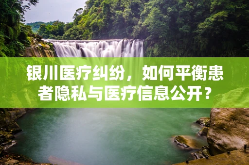 银川医疗纠纷，如何平衡患者隐私与医疗信息公开？