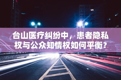 台山医疗纠纷中，患者隐私权与公众知情权如何平衡？