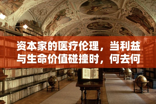 资本家的医疗伦理，当利益与生命价值碰撞时，何去何从？