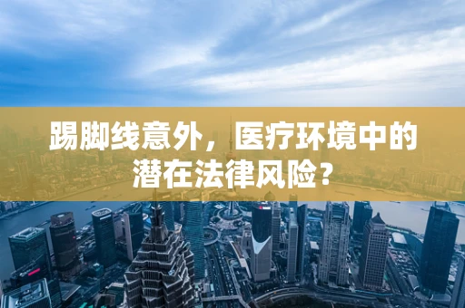 踢脚线意外，医疗环境中的潜在法律风险？