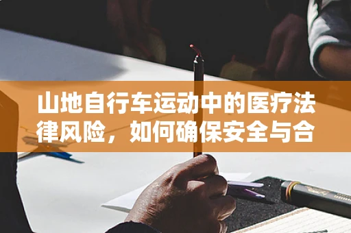 山地自行车运动中的医疗法律风险，如何确保安全与合规？