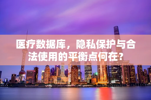 医疗数据库，隐私保护与合法使用的平衡点何在？