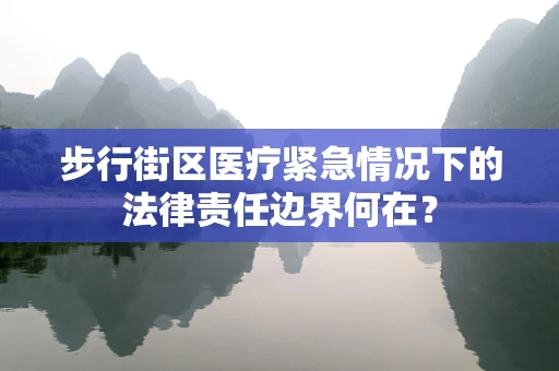 步行街区医疗紧急情况下的法律责任边界何在？