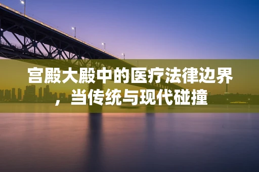宫殿大殿中的医疗法律边界，当传统与现代碰撞