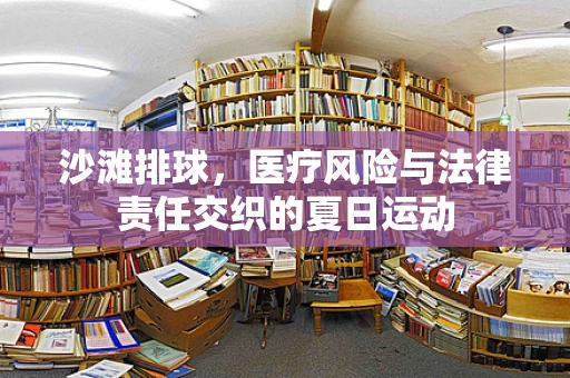 沙滩排球，医疗风险与法律责任交织的夏日运动