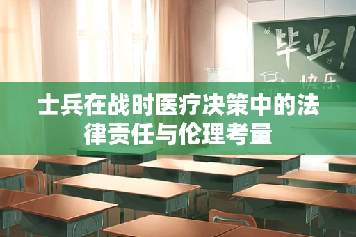 士兵在战时医疗决策中的法律责任与伦理考量