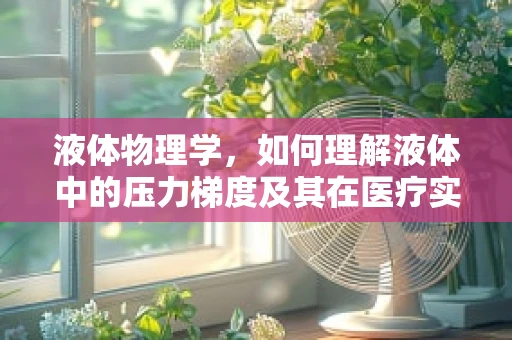 液体物理学，如何理解液体中的压力梯度及其在医疗实践中的应用？