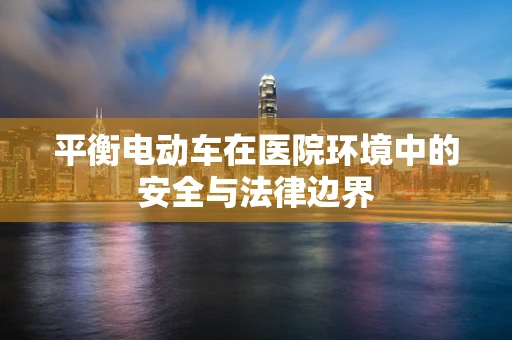 平衡电动车在医院环境中的安全与法律边界