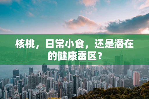 核桃，日常小食，还是潜在的健康雷区？