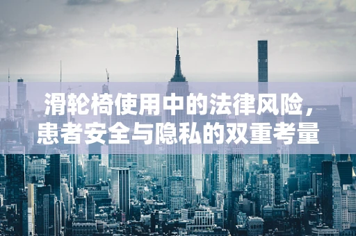 滑轮椅使用中的法律风险，患者安全与隐私的双重考量