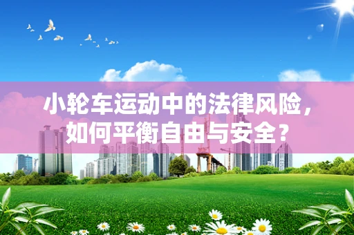 小轮车运动中的法律风险，如何平衡自由与安全？
