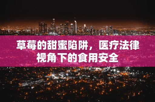 草莓的甜蜜陷阱，医疗法律视角下的食用安全