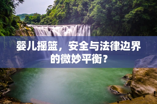 婴儿摇篮，安全与法律边界的微妙平衡？